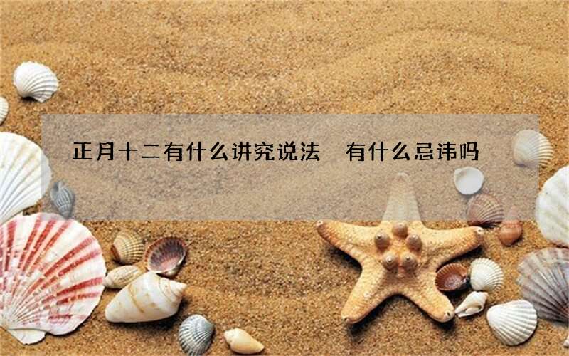 正月十二有什么讲究说法 有什么忌讳吗